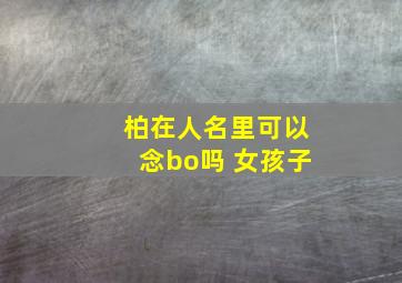 柏在人名里可以念bo吗 女孩子